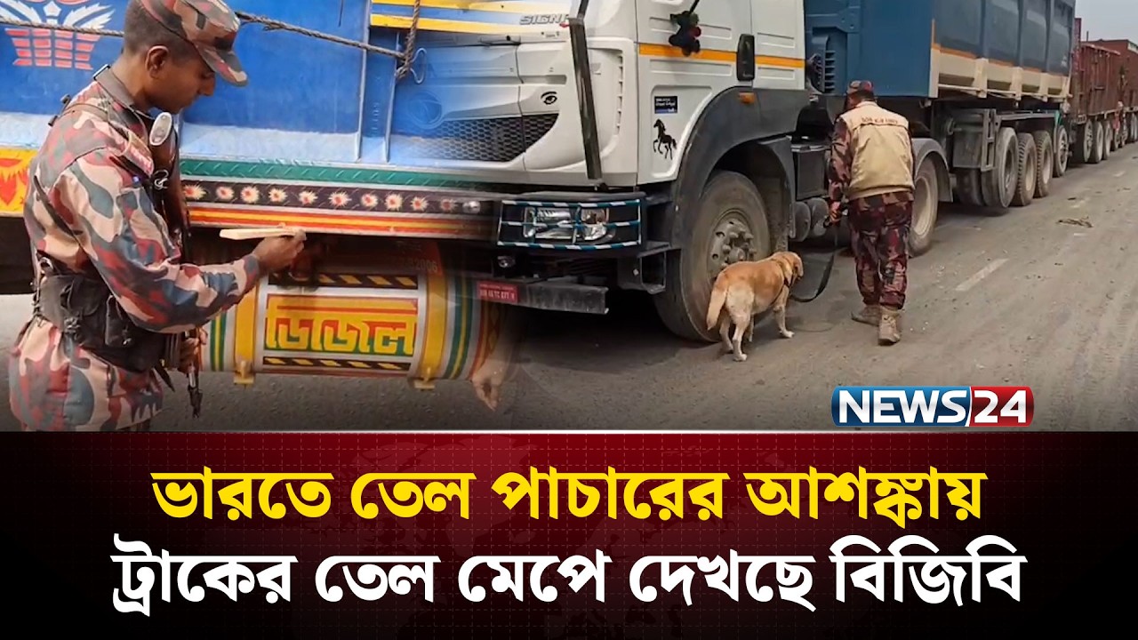 ভারতে তেল পাচারের আশঙ্কায় ট্রাকের তেল মেপে দেখছে বিজিবি | News24