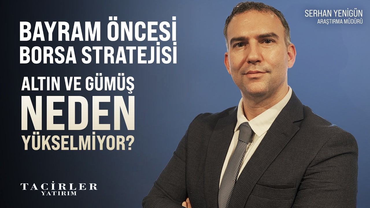Bayram Öncesi Borsada Görünüm | Altın Neden Yükselmiyor ? | Serhan Yenigün | Tacirler Yatırım