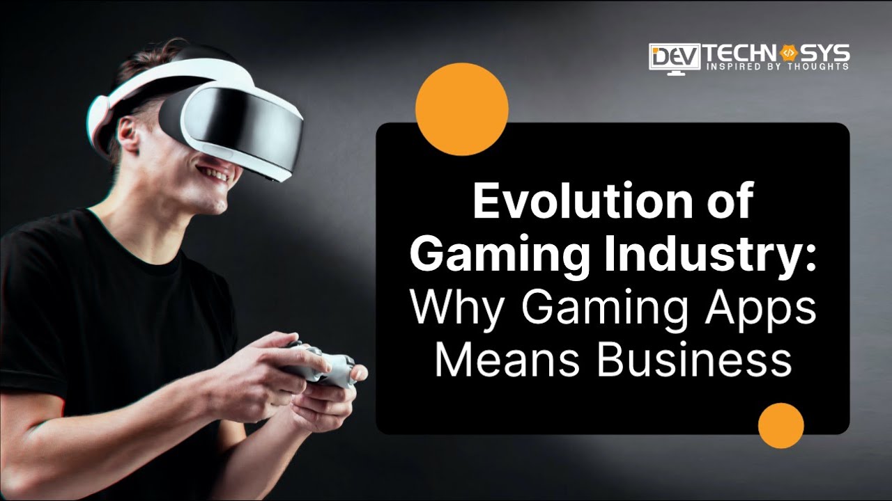 Evolution of Gaming Industry Why Gaming Apps Means Business?