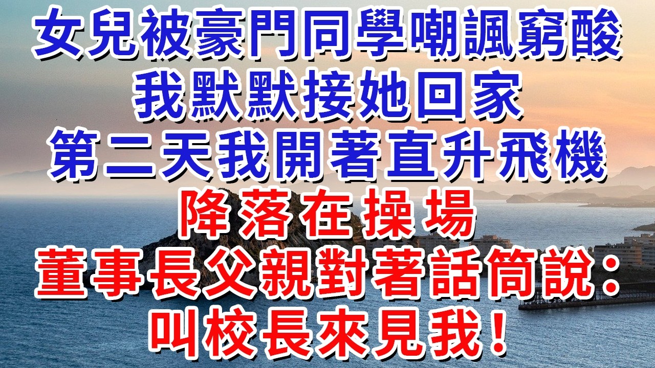 女兒被豪門同學嘲諷窮酸，我默默接她回家，第二天我開著直升飛機降落在操場，董事長父親對著話筒說：叫校長來見我！#生活經驗#情感故事#故事#小說#戀愛#情感#婚姻