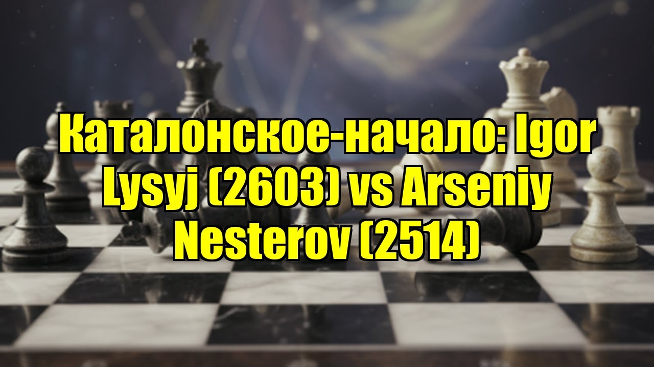 Каталонское-начало: Igor Lysyj (2603) vs Arseniy Nesterov (2514)