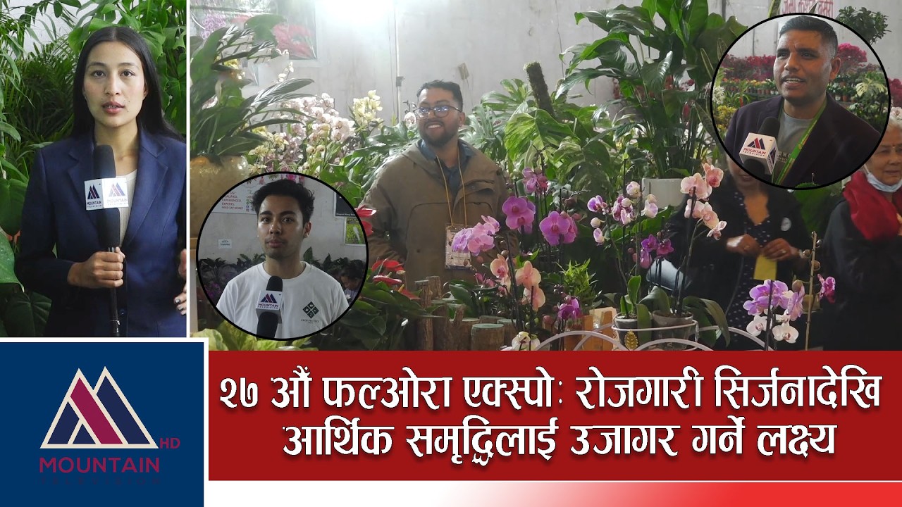 २७ औँ फ्लोरा एक्स्पोः रोजगारी सिर्जनादेखि आर्थिक समृद्धिलाई उजागर गर्ने लक्ष्य || Mountain Bishesh |
