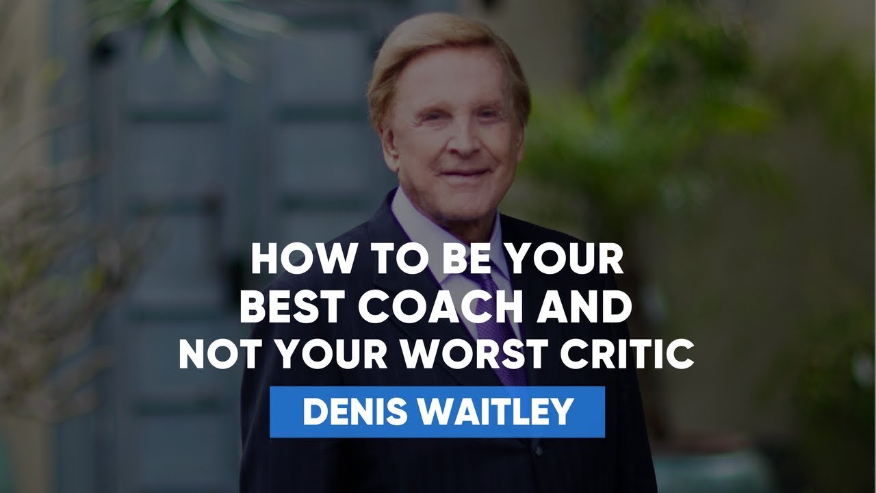 How To Be Your Best Coach And Not Your Worst Critic | Denis Waitley