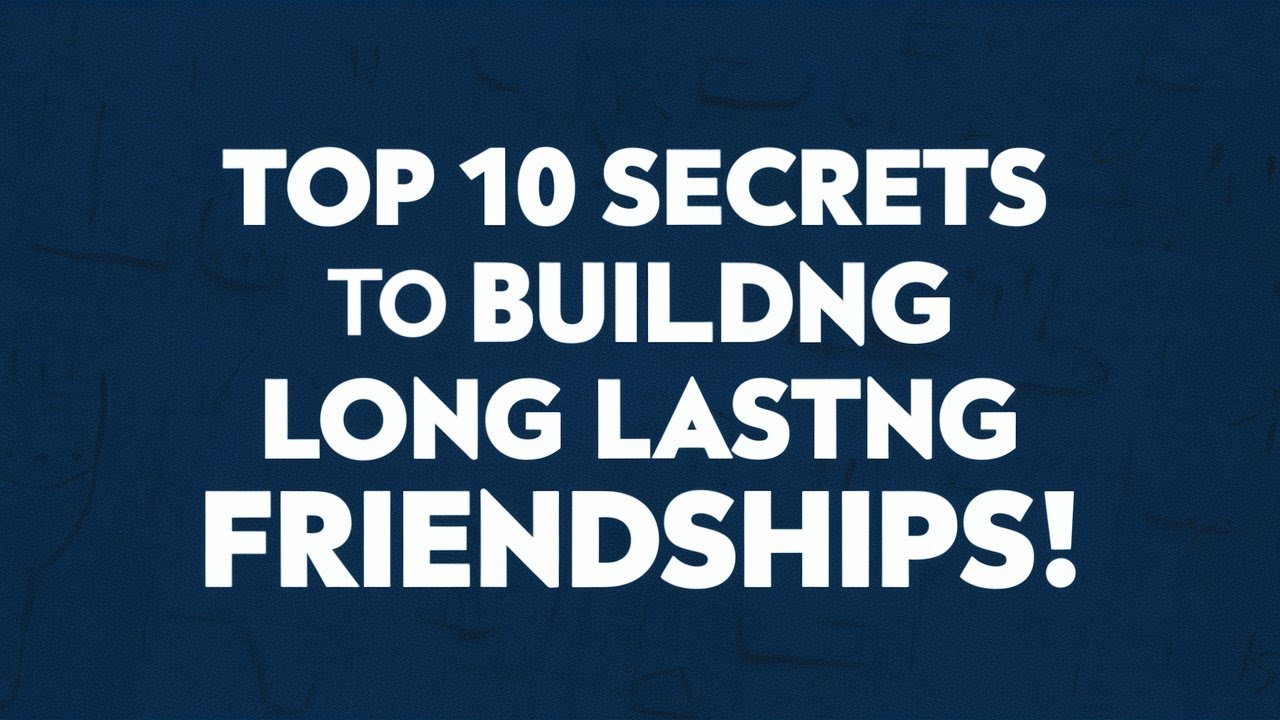 Top 10 Secrets to Building Long Lasting Friendships