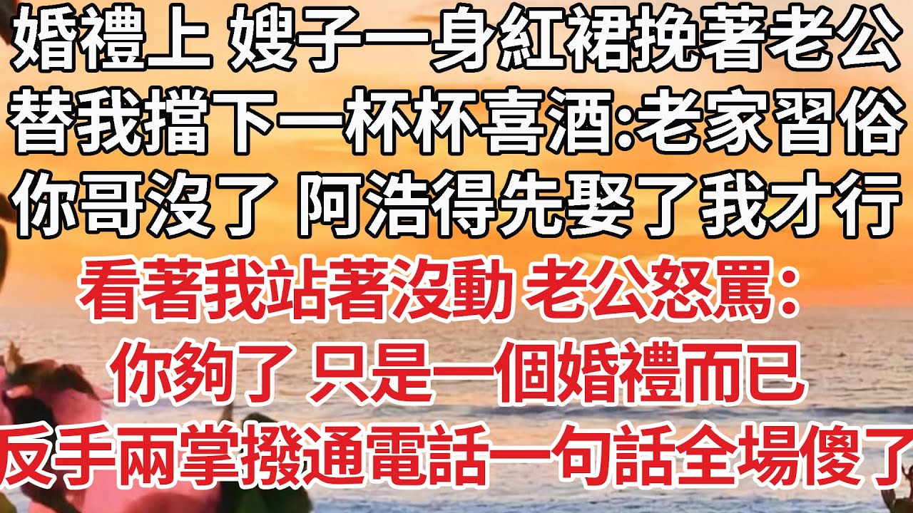 【完結】婚禮上 嫂子一身紅裙挽著老公，替我擋下一杯杯喜酒：老家習俗，你哥沒了 阿浩得先娶了我才行，看著我站著沒動 老公怒罵：你夠了 只是一個婚禮而已，反手兩巴掌撥通電話一句話全場傻了【爽文】【婚姻】