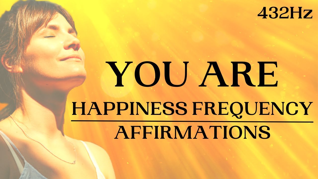 HAPPINESS FREQUENCY Affirmations (YOU ARE): Dopamine, Serotonin, Endorphins (432Hz)