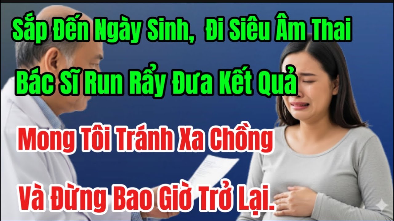 Đi Siêu Âm Thai, Bác Sĩ Run Rẩy Đưa Kết Quả Đáng Sợ,Mong Tôi Tránh Xa Chồng Và Đừng Bao Giờ Trở Lại.
