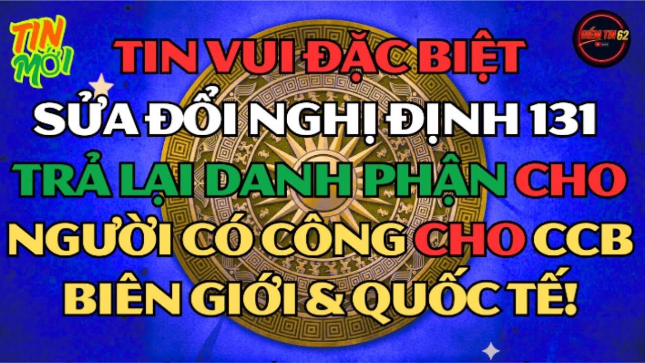 Tin Vui Đặc Biệt Chính Thức Sửa Đổi Nghị Định 131   Trả Lại Danh Phận Người Có Công Cho CCB Biên Giớ