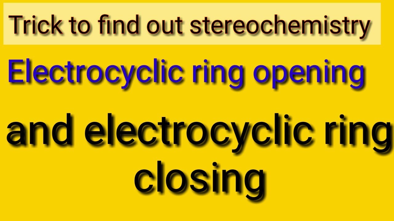 Trick for stereochemistry of Electrocyclic ring opening and electrocyclic ring closing in hindi