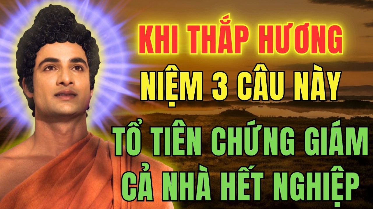 KHI THẮP HƯƠNG NIỆM 3 CÂU NÀY – TỔ TIÊN CHỨNG GIÁM, CẢ NHÀ HẾT NGHIỆP, BÌNH AN TỰ ĐẾN