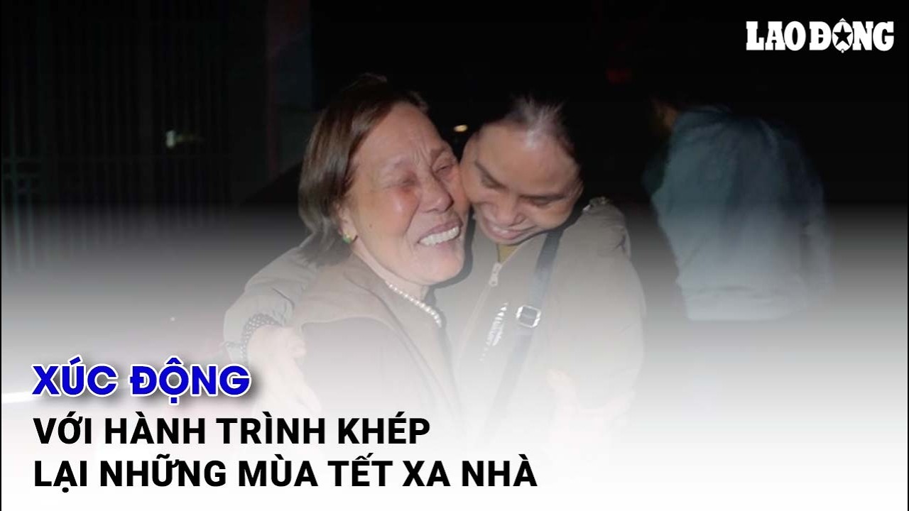 Xúc động với hành trình khép lại những mùa Tết xa nhà| Báo Lao Động