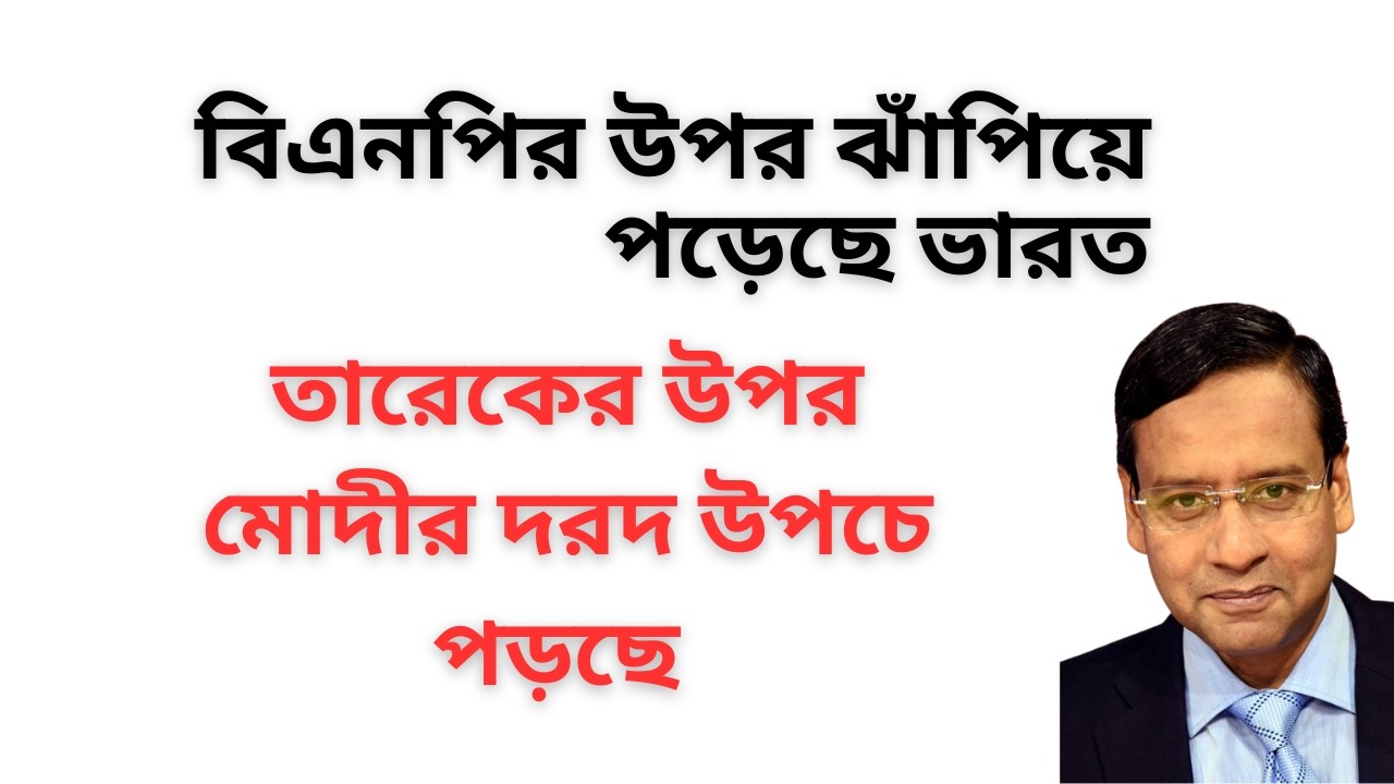 বিএনপির উপর ঝাঁপিয়ে পড়েছে ভারত ! তারেকের উপর মোদীর দরদ উপচে পড়ছে !