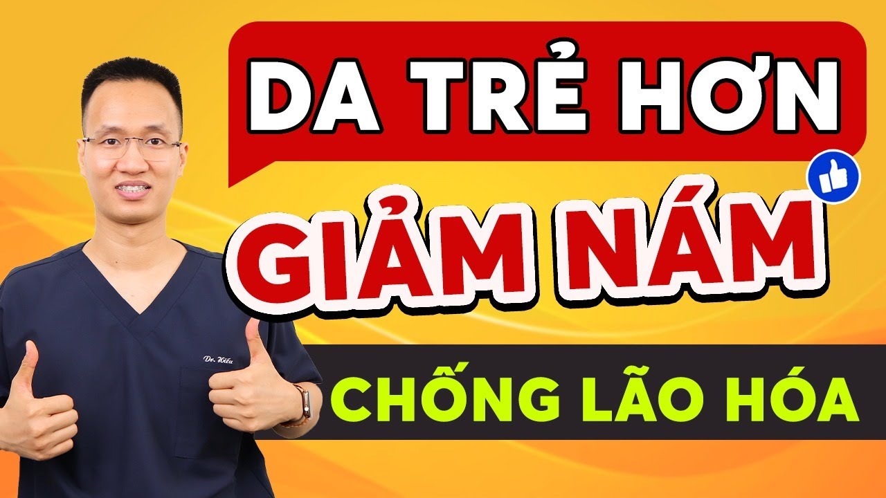 Những cách giúp DA TRẺ HƠN - CHỐNG LÃO HÓA - Trị nám hiệu quả| Dr Hiếu
