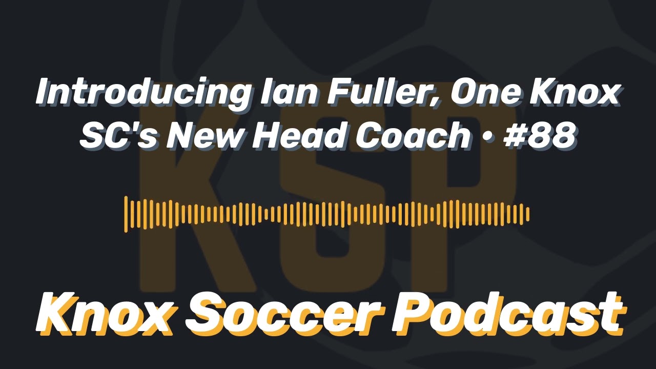 Introducing Ian Fuller, One Knox SC's New Head Coach &bull; #88 | Knox Soccer Podcast