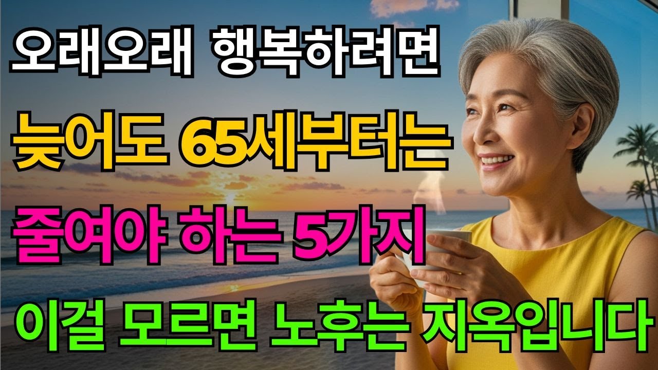 늦어도 65세부터 반드시 줄여야 할 5가지… 이걸 모르면 노후는 정말 지옥이 됩니다｜노후준비｜인생명언｜마음과 행복 | 노년의 지혜