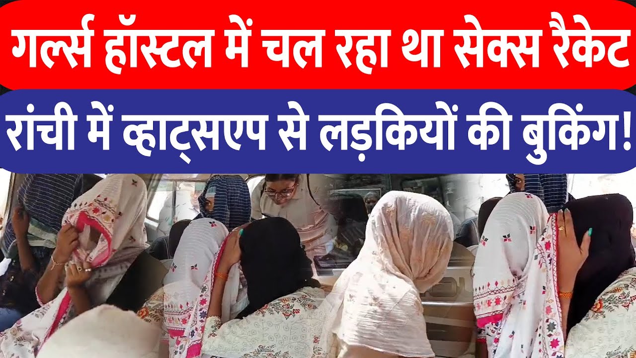 Ranchi के गर्ल्स हॉस्टल में चल रहा था से /क्स रैकेट, Whatsapp से बुक होती थी लड़कियां, पुलिस ने पकड़ा!