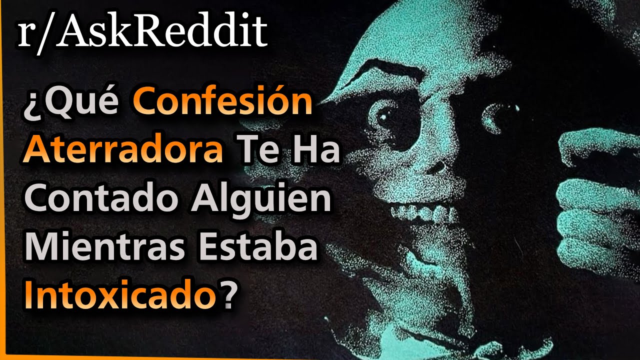 ¿Qué Confesión Aterradora Te Ha Contado Alguien Mientras Estaba Intoxicado? | Askreddit