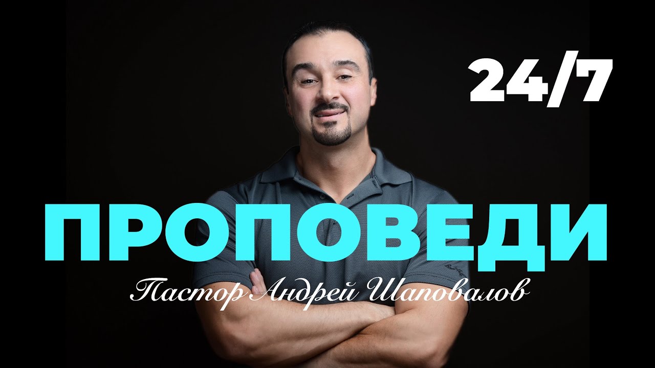 Проповеди пастора Андрея Шаповалова 24 /7