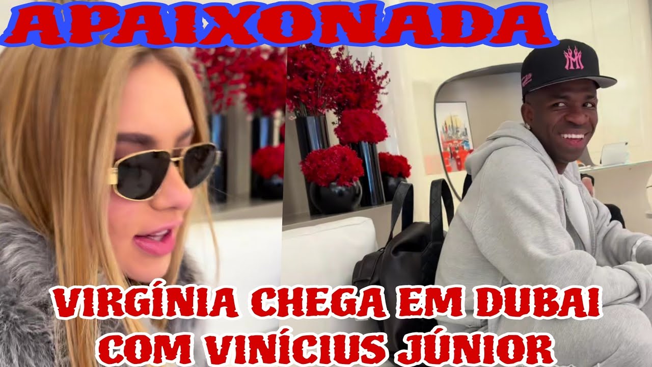 ❤️VIRGÍNIA FONSECA CHEGA EM DUBAI COM VINÍCIUS JÚNIOR ESTÁ APAIXONADA ❤️