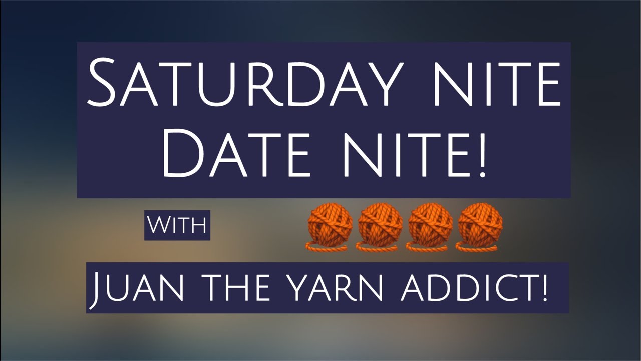 Saturday Nite Date Night with Juan The Yarn Addict!