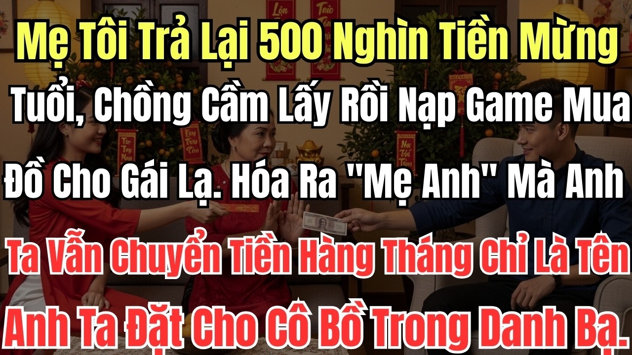 Mẹ Tôi Trả Lại 500 Nghìn Tiền Mừng Tuổi, Chồng Cầm Lấy Rồi Nạp Game Mua Đồ Cho Gái Lạ. Hóa Ra 