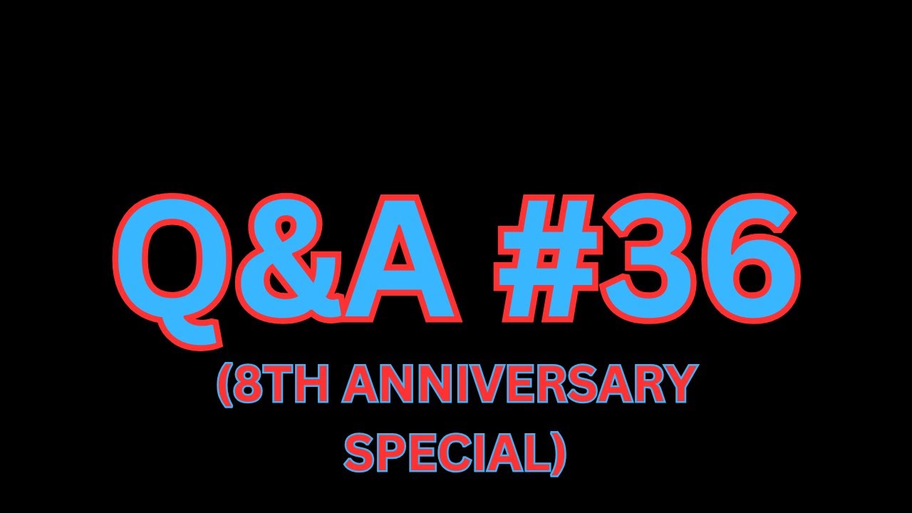 Q&A #36 (8TH ANNIVERSARY SPECIAL)