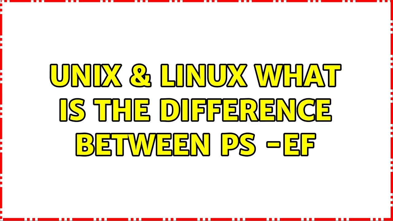 Unix & Linux: What is the difference between ps -ef