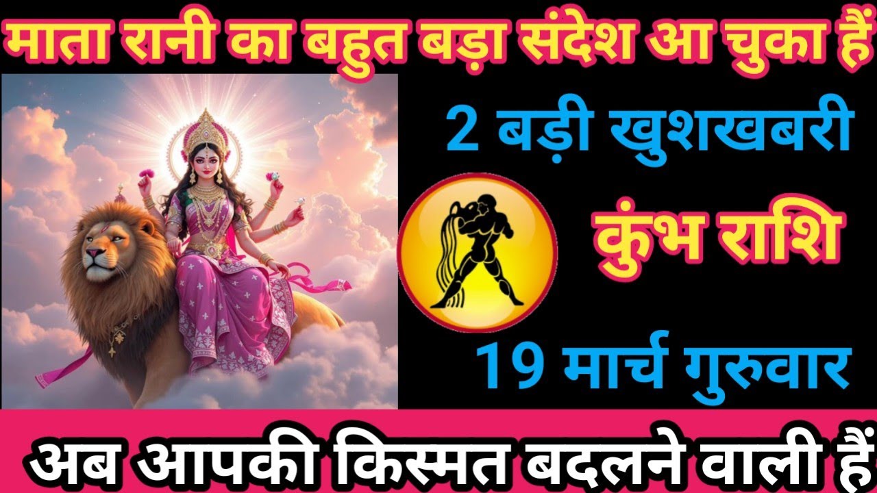 कुंभ राशि 19 मार्च 2026 माता रानी का बहुत बड़ा आदेश आ चुका है 5 बड़ी खुशखबरी मिलने ../kumbh rashi