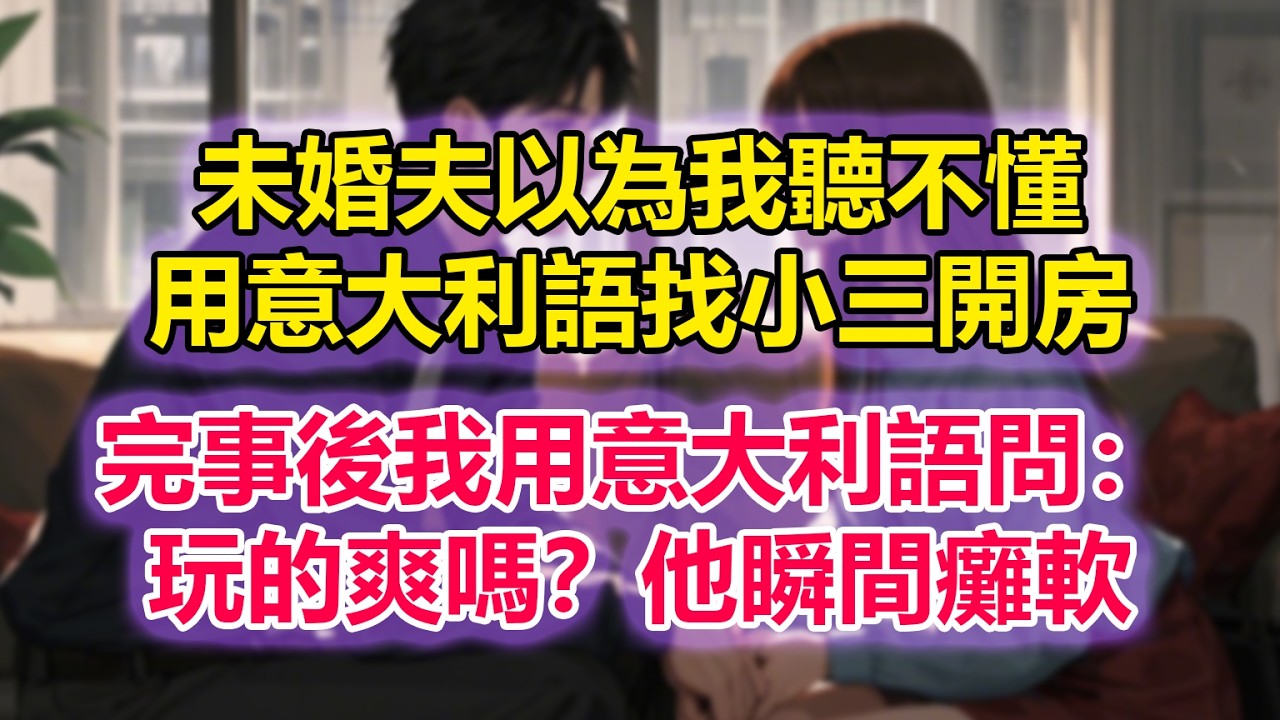 未婚夫以為我聽不懂，用意大利語找小三開房，完事後我用意大利語問：玩的爽嗎？他瞬間癱軟