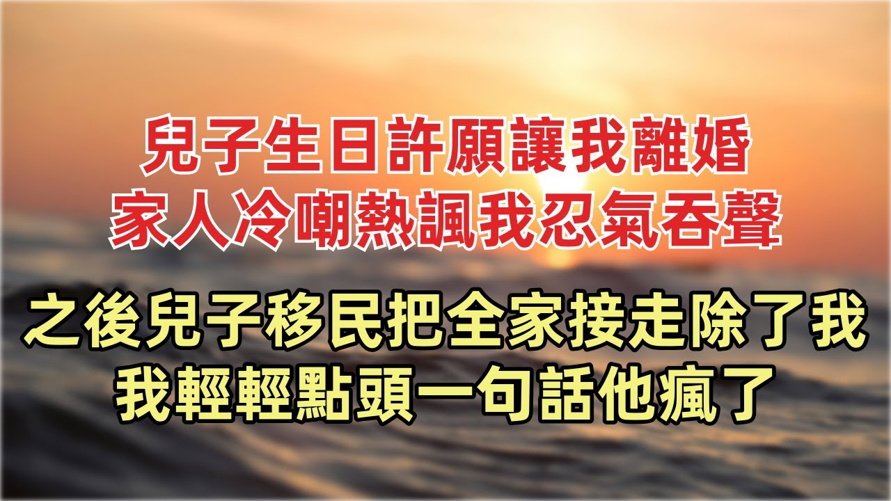兒子生日許願讓我離婚 家人冷嘲熱諷我忍氣吞聲 之後兒子移民把全家接走除了我 我不哭不鬧 輕輕點頭一句話他瘋了  #情感 #情感故事 #家庭倫理 #為人處事 #生活經驗