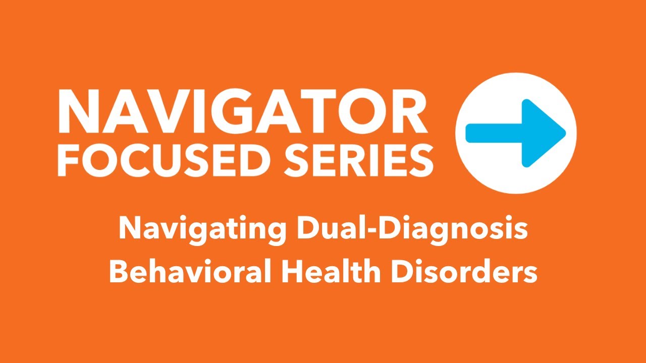 Navigator Focused Series: Navigating Dual-Diagnosis Behavioral Health Disorders