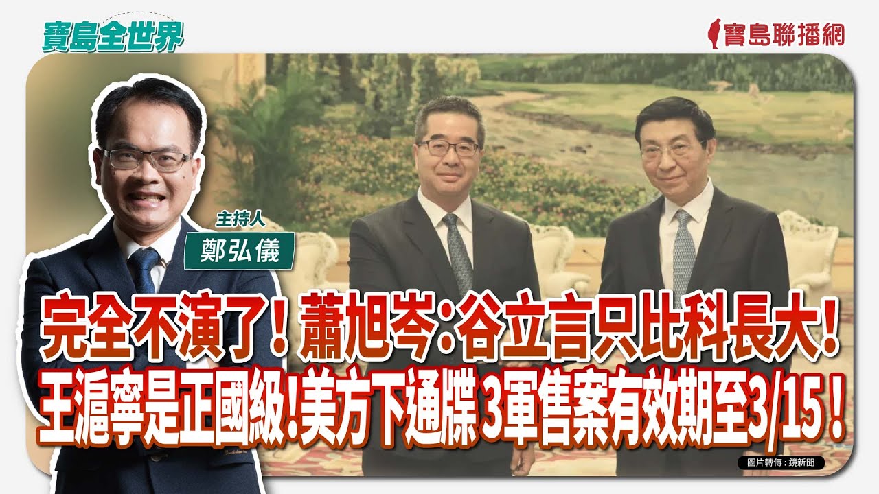 【寶島全世界】完全不演了！ 蕭旭岑：谷立言只比科長大！王滬寧是正國級！美方下通牒 3軍售案有效期至3/15 ！｜ 鄭弘儀主持 2026/02/06