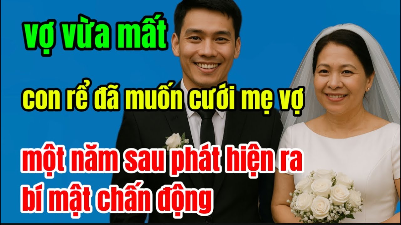 vợ vừa mất, CON RỂ ĐÃ MUỐN CƯỚI MẸ VỢ, một năm sau phát hiện ra bí mật chấn động
