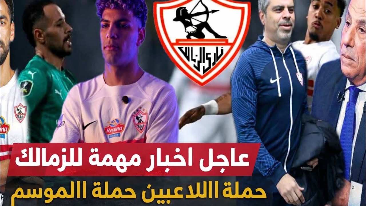 عاجل اخبار مهمه للزمالك لعبة الموسم حملة اللاعبين وقرارات حاسمة