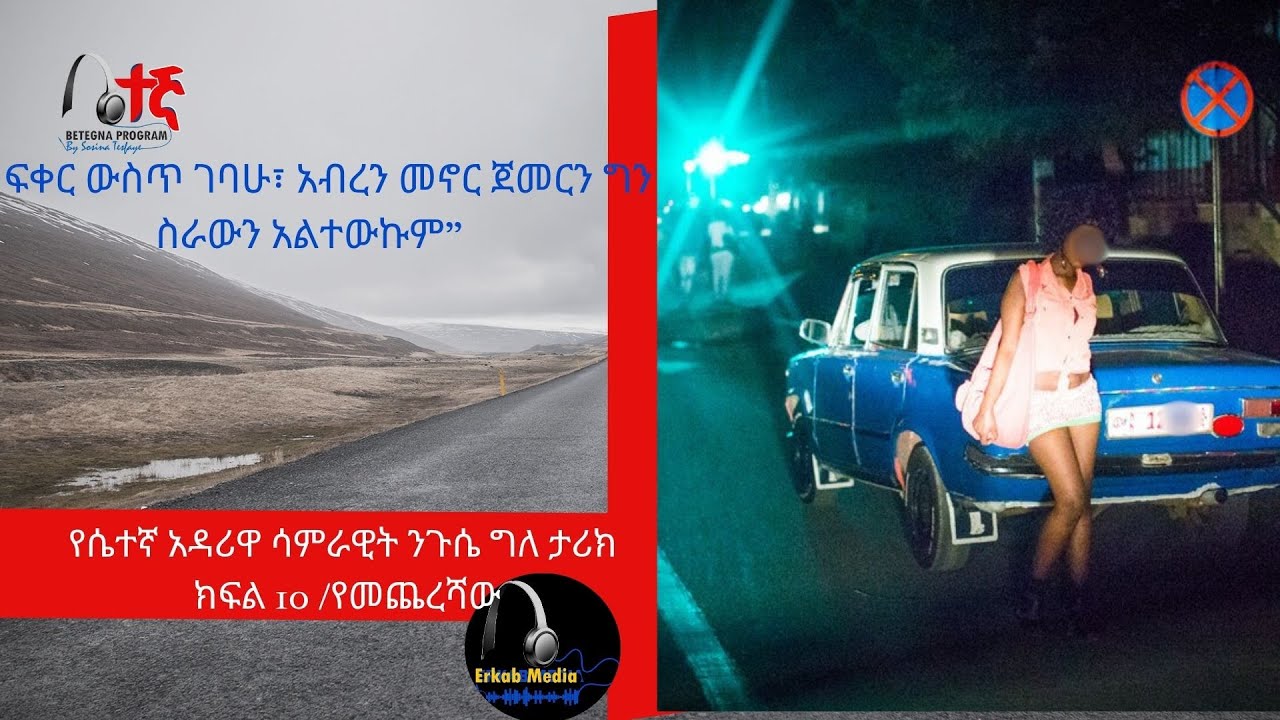 የሴተኛ አዳሪዋ ሳምራዊት ንጉሴ ግለ ታሪክ  ክፍል10 “ፍቅር ውስጥ ገባሁ፣ አብረን መኖር ጀመርን ግን ስራውን መተው አልቻልኩም” Betegna Sam 10