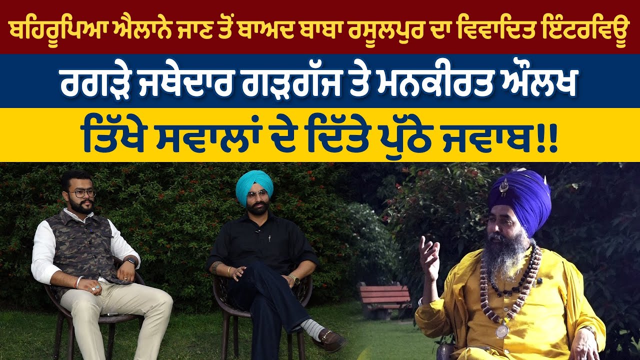ਬਹਿਰੂਪਿਆ ਐਲਾਨੇ ਜਾਣ ਤੋਂ ਬਾਅਦ ਬਾਬਾ ਰਸੂਲਪੁਰ ਦਾ ਵਿਵਾਦਿਤ ਇੰਟਰਵਿਊ, ਰਗੜੇ ਜਥੇਦਾਰ ਗੜਗੱਜ ਤੇ ਮਨਕੀਰਤ ਔਲਖ