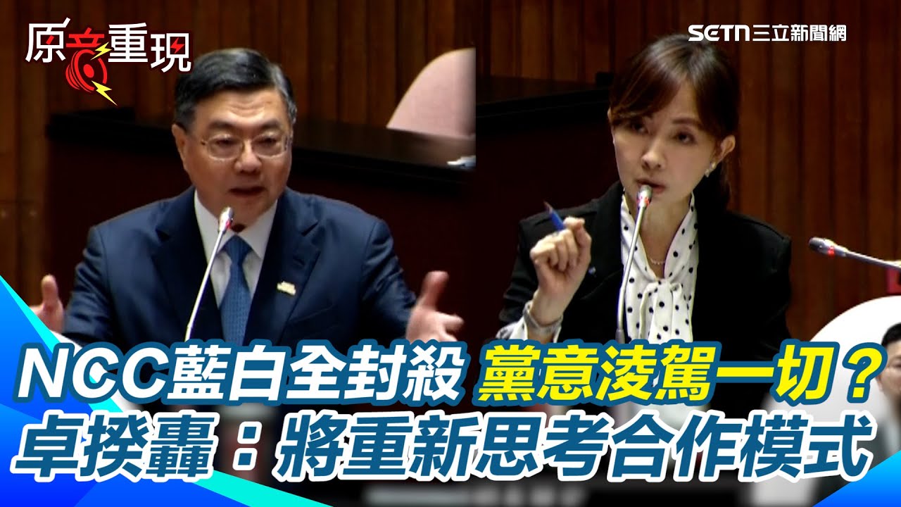 【#原音重現】NCC被藍白封殺 卓榮泰氣炸：黨意淩駕一切！怒批毫無合作基礎！遞出半個橄欖園也無善意回應 直指只有在野黨人選才會被通過將會造成歷史大錯｜三立新聞網 SETN.com