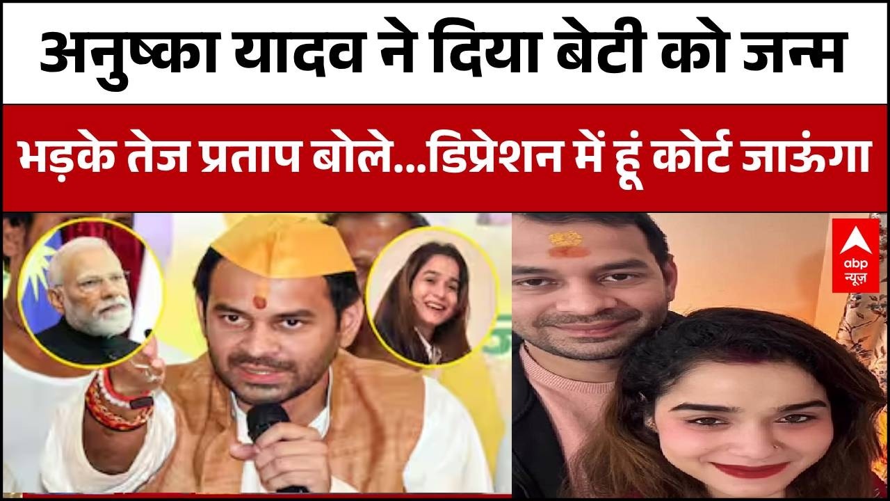 Anushka Yadav ने दिया बेटी को जन्म तो भड़के Tej Pratap Yadav कहा..डिप्रेशन में हूं कोर्ट जाउंगा