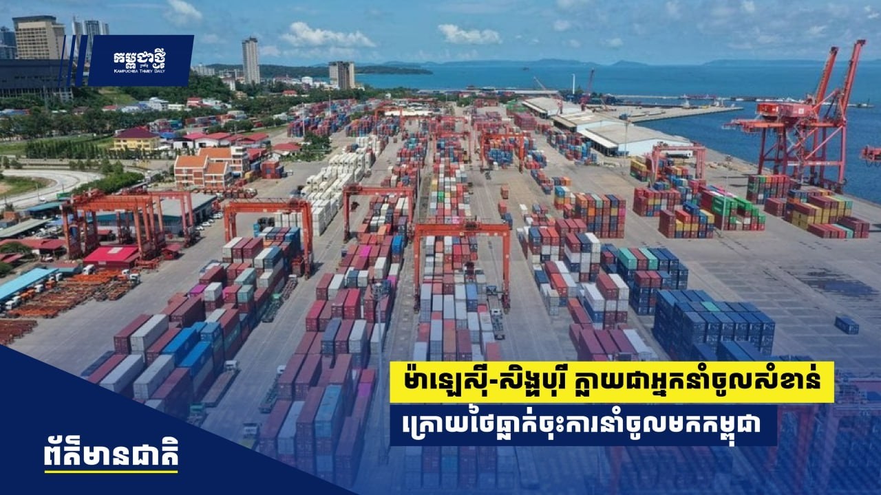 ម៉ាឡេស៊ី និង​សិង្ហបុរី កំពុង​ក្លាយ​ជា​អ្នក​នាំ​ចូល​សំខាន់​ក្រោយ​ថៃ​ធ្លាក់​ចុះ​ការ​នាំ​ចូល​មក​កម្ពុជា