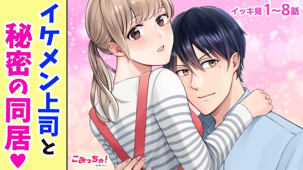 【恋愛漫画イッキ見！】クールな上司が私にだけ甘々!? 訳ありで同居生活を始めたら次第に惹かれ「ナイショの同棲→上司との恋愛フラグは抗えません」1〜8話【少女マンガ・無料・めちゃコミック・こみっちゃ！】