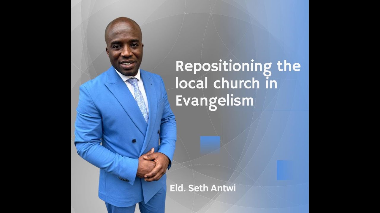 Repositioning The Local Church In Evangelism - ( Mount Of Olives )      Elder Seth Antwi