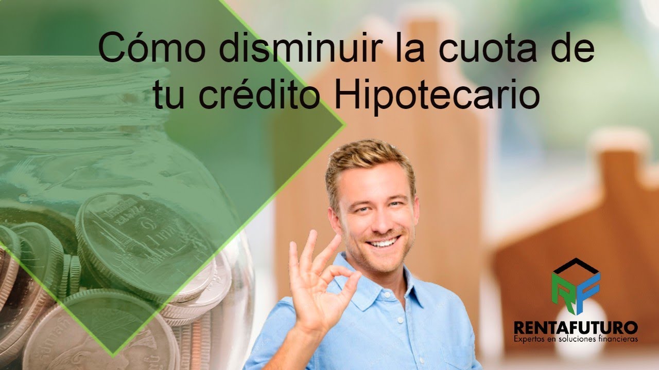 Cómo disminuir la cuota de tu crédito Hipotecario