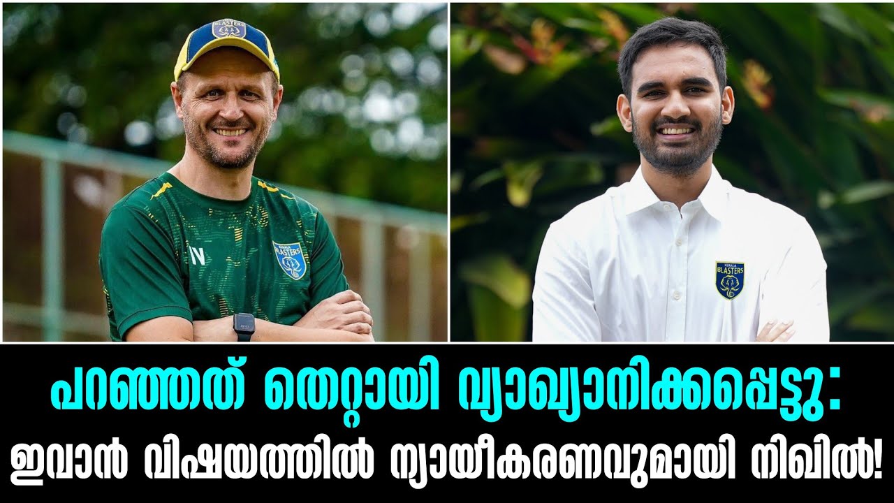 പറഞ്ഞത് തെറ്റായി വ്യാഖ്യാനിക്കപ്പെട്ടു:ഇവാൻ വിഷയത്തിൽ ന്യായീകരണവുമായി നിഖിൽ!