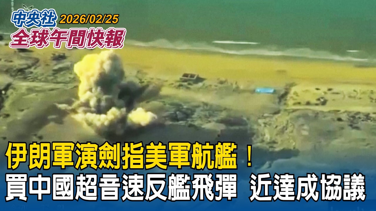 伊朗軍演劍指美軍航艦！購入中國超音速反艦飛彈接近達成協議！最大航艦福特號抵達希臘畫面曝光｜距台灣僅110公里！日防相證實：與那國島2030年部署飛彈部隊｜2026/02/25 中央社全球午間快報