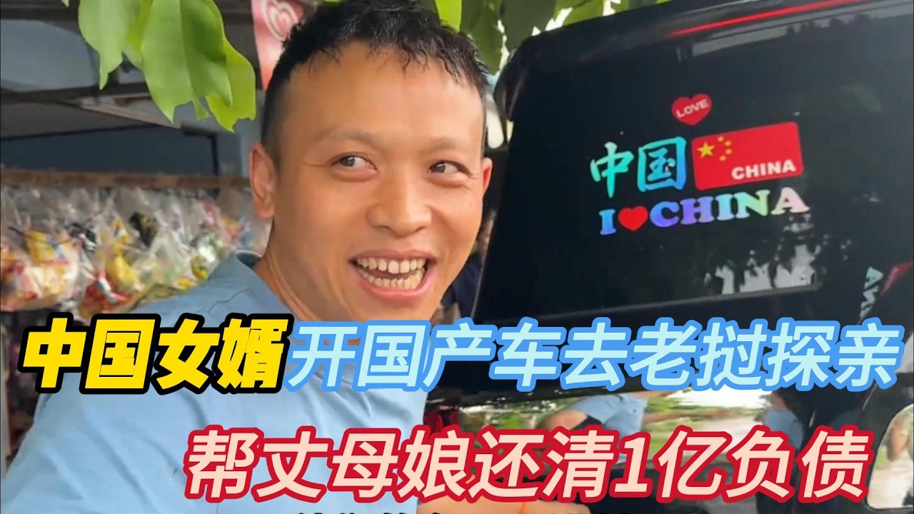 中国女婿出手阔绰，开国产车去老挝探亲，帮丈母娘还清1亿负债