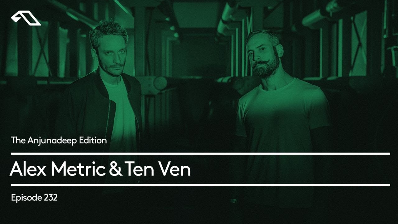 The Anjunadeep Edition 232 with Alex Metric & Ten Ven (Live at Anjunadeep London: Printworks)