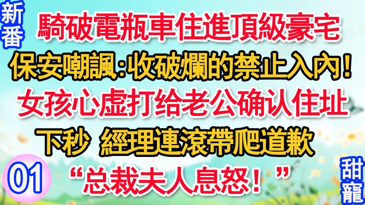 【新番】第1集：騎破電瓶車住進頂級豪宅，保安嘲諷“收破爛的禁止入內！”女孩心虚打给老公确认住址。下秒，經理連滾帶爬道歉“总裁夫人息怒！”#甜寵#現代言情#豪門霸總#完結#甜文 #小说