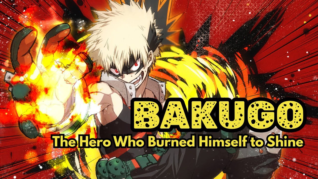 Katsuki Bakugo — THE HERO WHO BURNED HIMSELF TO SHINE