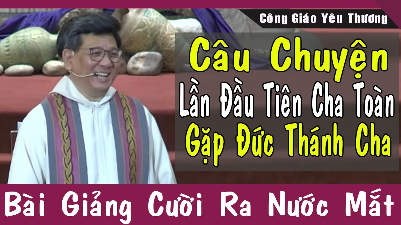Dở Khóc Dở Cười Với Câu Chuyện Lần Đầu Tiên Cha Toàn Đi Gặp Đức Thánh Cha