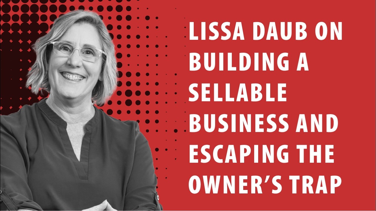 Lissa Daub on Building a Sellable Business and Escaping the Owner’s Trap